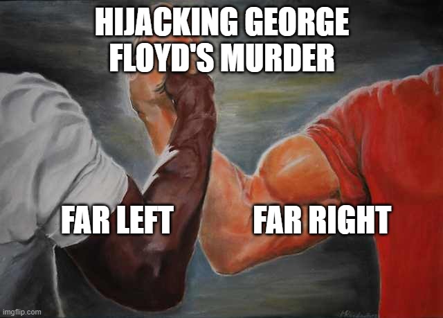 Arm wrestling meme template | HIJACKING GEORGE
FLOYD'S MURDER; FAR LEFT             FAR RIGHT | image tagged in arm wrestling meme template | made w/ Imgflip meme maker