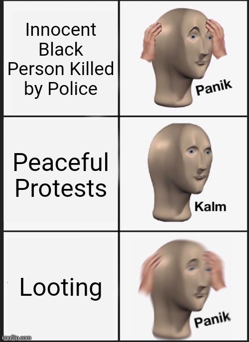 Panik Kalm Panik | Innocent Black Person Killed by Police; Peaceful Protests; Looting | image tagged in memes,panik kalm panik | made w/ Imgflip meme maker