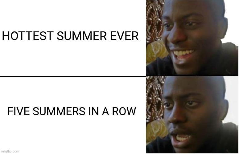 Good news bad news | HOTTEST SUMMER EVER; FIVE SUMMERS IN A ROW | image tagged in disappointed black guy,summer,hot,heat | made w/ Imgflip meme maker