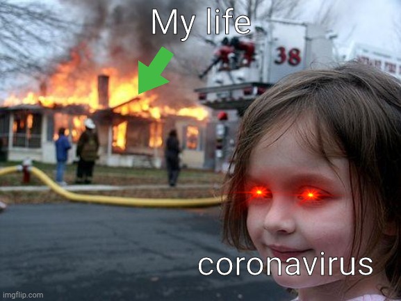 Disaster Girl Meme | My life; coronavirus | image tagged in memes,disaster girl,corona virus,life | made w/ Imgflip meme maker