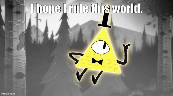 Bill Cipher | I hope I rule this world. | image tagged in bill cipher | made w/ Imgflip meme maker