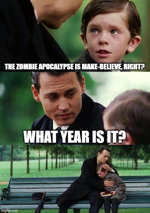 2020 | THE ZOMBIE APOCALYPSE IS MAKE-BELIEVE, RIGHT? WHAT YEAR IS IT? | image tagged in memes,finding neverland,2020 | made w/ Imgflip meme maker