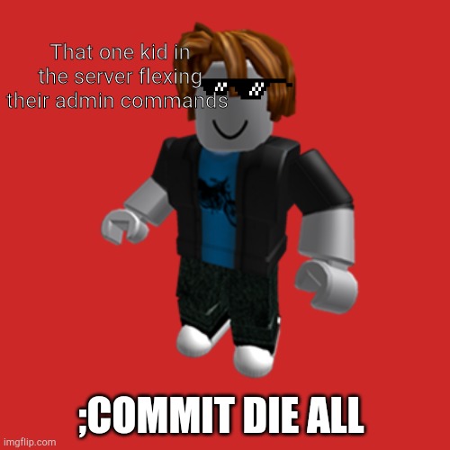 Admin | That one kid in the server flexing their admin commands; ;COMMIT DIE ALL | image tagged in roblox bacon hair,roblox,admin,funny memes,bacon meme | made w/ Imgflip meme maker