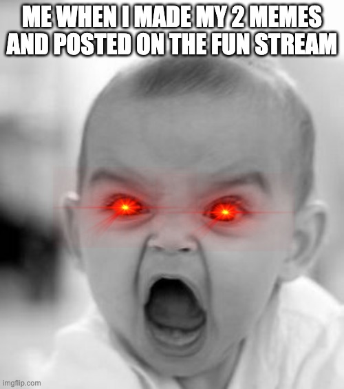 Angry Baby | ME WHEN I MADE MY 2 MEMES AND POSTED ON THE FUN STREAM | image tagged in memes,angry baby | made w/ Imgflip meme maker