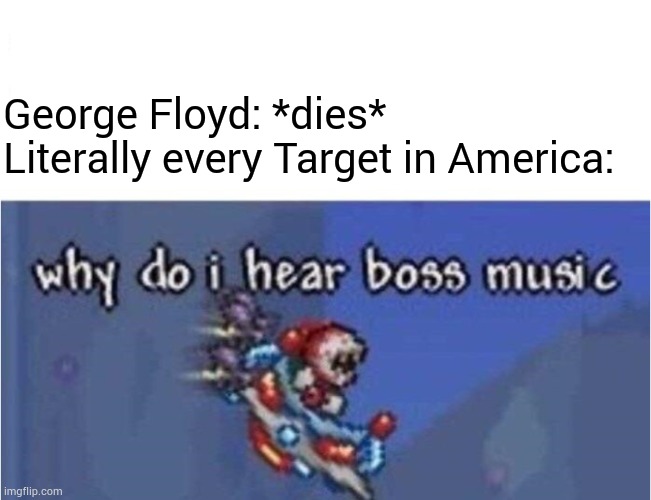 Target hears boss music... | George Floyd: *dies*
Literally every Target in America: | image tagged in why do i hear boss music | made w/ Imgflip meme maker