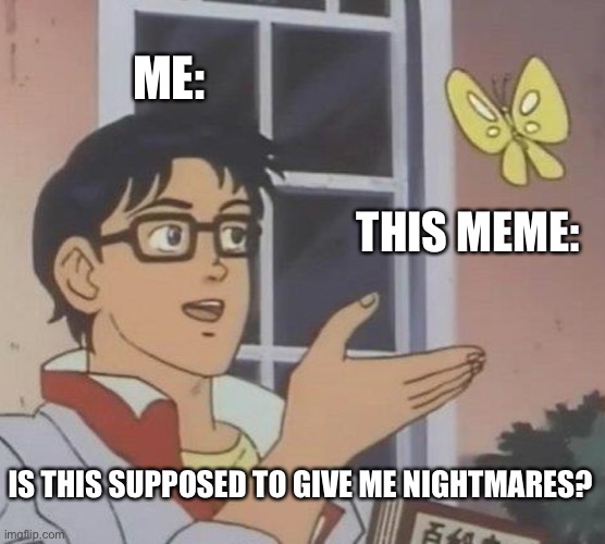 Is This A Pigeon Meme | ME: THIS MEME: IS THIS SUPPOSED TO GIVE ME NIGHTMARES? | image tagged in memes,is this a pigeon | made w/ Imgflip meme maker
