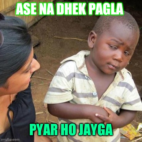 Third World Skeptical Kid | ASE NA DHEK PAGLA; PYAR HO JAYGA | image tagged in memes,third world skeptical kid | made w/ Imgflip meme maker