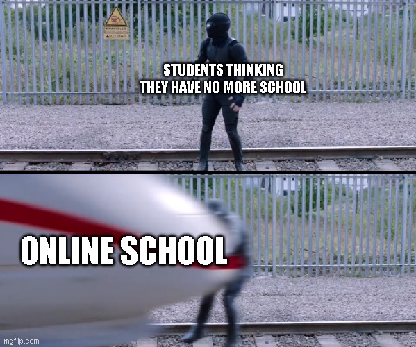 Online school meme | STUDENTS THINKING THEY HAVE NO MORE SCHOOL; ONLINE SCHOOL | image tagged in hit by train | made w/ Imgflip meme maker