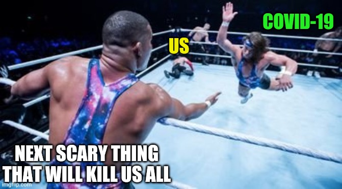 Wrestling Tag Team | COVID-19; US; NEXT SCARY THING THAT WILL KILL US ALL | image tagged in wrestling tag team | made w/ Imgflip meme maker