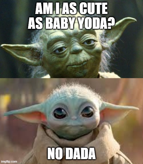 Baby Yoda | AM I AS CUTE AS BABY YODA? NO DADA | image tagged in star wars | made w/ Imgflip meme maker