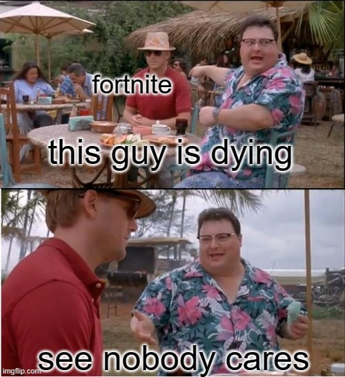 See Nobody Cares Meme | fortnite; this guy is dying; see nobody cares | image tagged in memes,see nobody cares | made w/ Imgflip meme maker