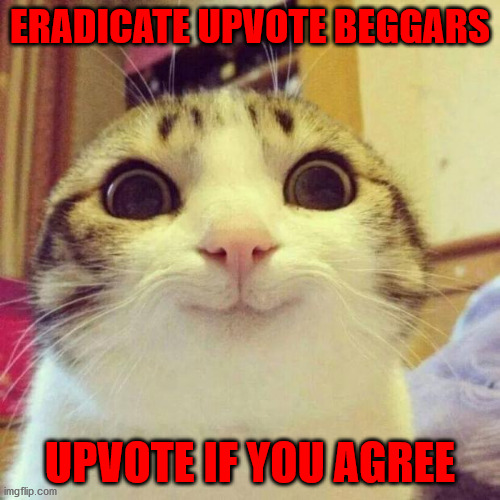 destroy upvote beggars | ERADICATE UPVOTE BEGGARS; UPVOTE IF YOU AGREE | image tagged in memes,smiling cat | made w/ Imgflip meme maker
