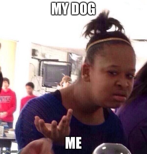 me and my dog | MY DOG; ME | image tagged in memes,black girl wat | made w/ Imgflip meme maker