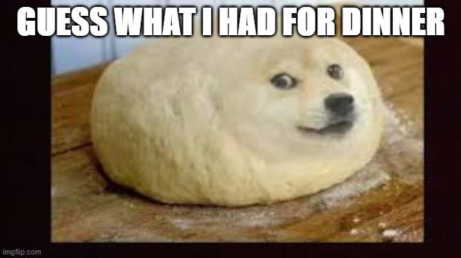 Dodge Meme | GUESS WHAT I HAD FOR DINNER | image tagged in dodge,food | made w/ Imgflip meme maker