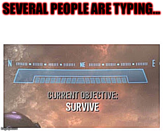 When You’re in an Argument on Discord | SEVERAL PEOPLE ARE TYPING... | image tagged in current objective survive,discord | made w/ Imgflip meme maker