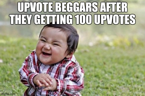 Evil Toddler Meme | UPVOTE BEGGARS AFTER THEY GETTING 100 UPVOTES | image tagged in memes,evil toddler | made w/ Imgflip meme maker