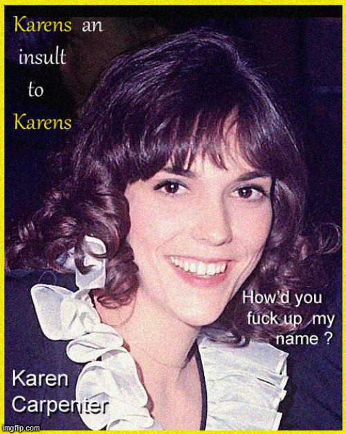 Karens- how'd you eff up my effin' name? | image tagged in omg karen,lol,funny,karen carpenter,funny memes | made w/ Imgflip meme maker