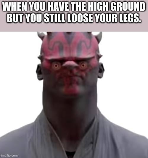 A star wars meme | WHEN YOU HAVE THE HIGH GROUND BUT YOU STILL LOOSE YOUR LEGS. | image tagged in star wars | made w/ Imgflip meme maker