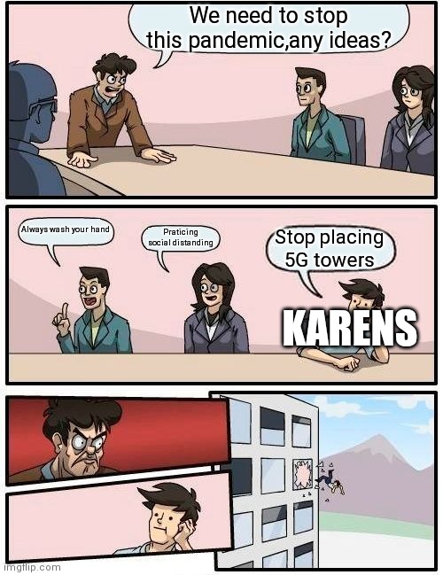 Just another karens being karens | We need to stop this pandemic,any ideas? Always wash your hand; Praticing social distanding; Stop placing 5G towers; KARENS | image tagged in memes,boardroom meeting suggestion | made w/ Imgflip meme maker