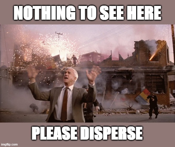 Nothing To See Here | NOTHING TO SEE HERE; PLEASE DISPERSE | image tagged in riots,covid-19,police | made w/ Imgflip meme maker