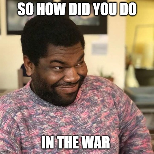 Soooo | SO HOW DID YOU DO; IN THE WAR | image tagged in sooo you like,tik tok,war,raid | made w/ Imgflip meme maker