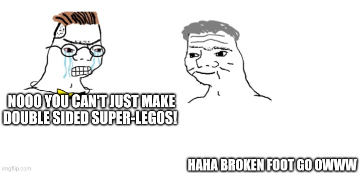 nooo haha go brrr | NOOO YOU CAN'T JUST MAKE DOUBLE SIDED SUPER-LEGOS! HAHA BROKEN FOOT GO OWWW | image tagged in nooo haha go brrr | made w/ Imgflip meme maker