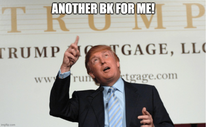 Trump Bankrupt | ANOTHER BK FOR ME! | image tagged in trump bankrupt | made w/ Imgflip meme maker