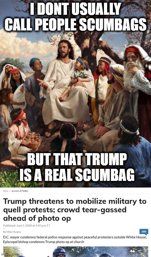 Trump is scum | I DONT USUALLY CALL PEOPLE SCUMBAGS; BUT THAT TRUMP IS A REAL SCUMBAG | image tagged in story time jesus,memes,politics,donald trump is an idiot,maga,impeach trump | made w/ Imgflip meme maker