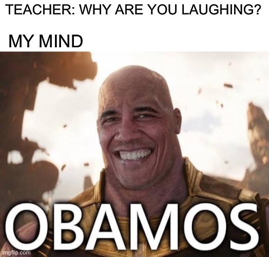 Teachers... | TEACHER: WHY ARE YOU LAUGHING? MY MIND | image tagged in obama,funny,memes,thanos,funny memes | made w/ Imgflip meme maker