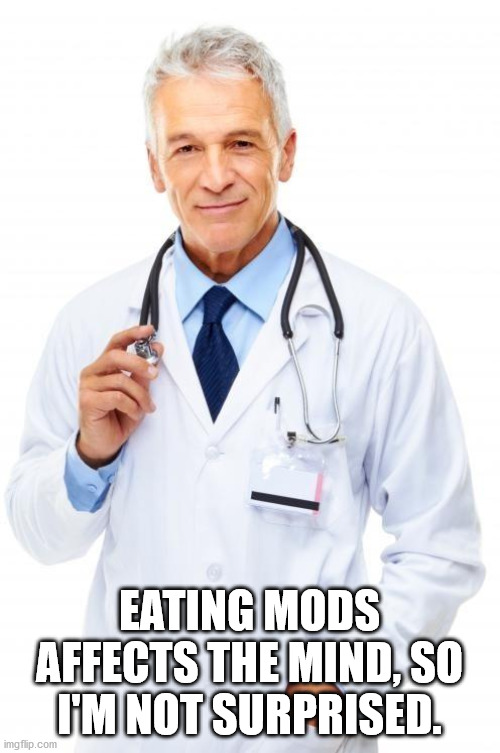 Doctor | EATING MODS AFFECTS THE MIND, SO I'M NOT SURPRISED. | image tagged in doctor | made w/ Imgflip meme maker