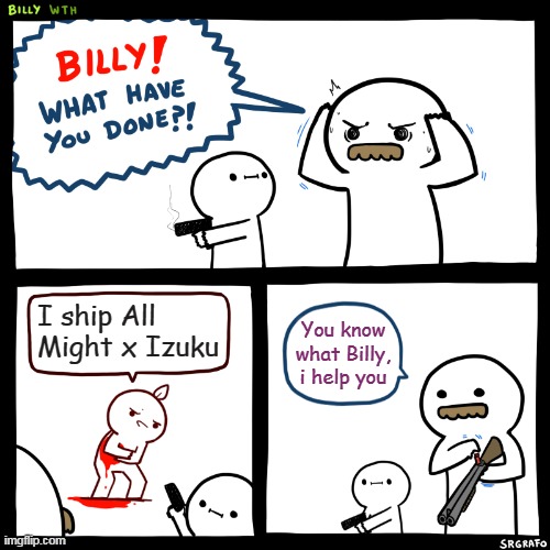 Tododeku is the only right ship in BNHA | I ship All Might x Izuku; You know what Billy, i help you | image tagged in billy what have you done,bnha | made w/ Imgflip meme maker