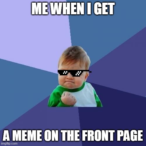 Success Kid Meme | ME WHEN I GET; A MEME ON THE FRONT PAGE | image tagged in memes,success kid | made w/ Imgflip meme maker