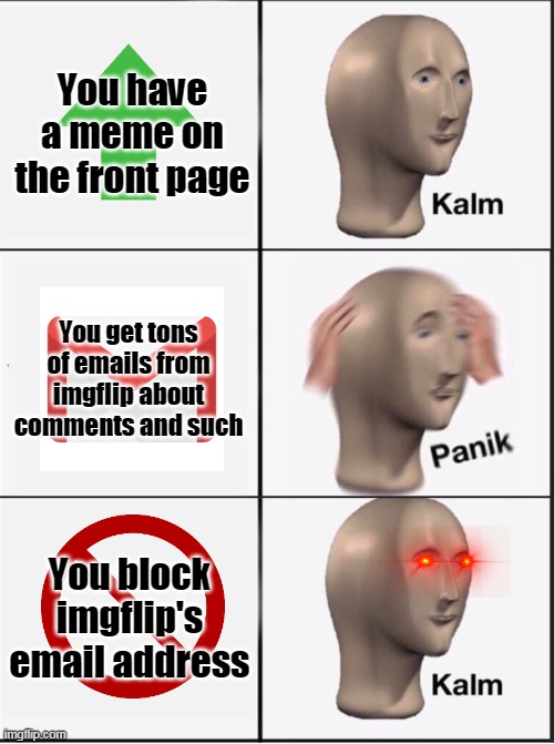 Fame and fortune | You have a meme on the front page; You get tons of emails from imgflip about comments and such; You block imgflip's email address | image tagged in reverse kalm panik,imgflip be like | made w/ Imgflip meme maker
