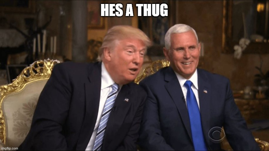 Trump/Pence | HES A THUG | image tagged in trump/pence | made w/ Imgflip meme maker