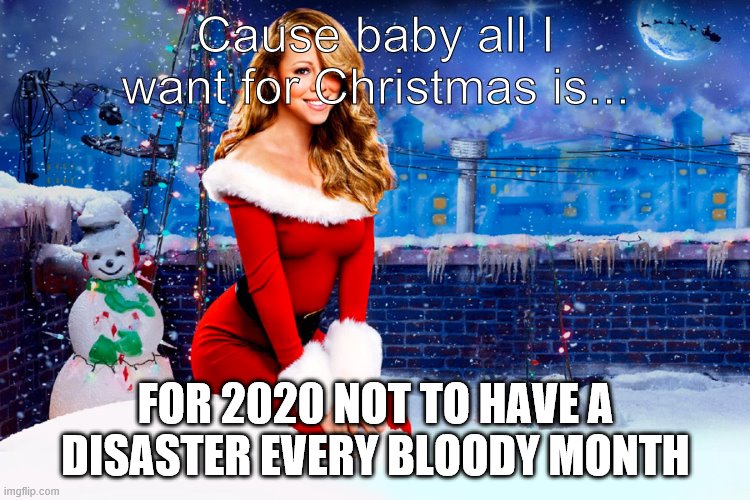Mariah Carey Christmas |  Cause baby all I want for Christmas is... FOR 2020 NOT TO HAVE A DISASTER EVERY BLOODY MONTH | image tagged in mariah carey christmas,memes,funny,funny memes | made w/ Imgflip meme maker