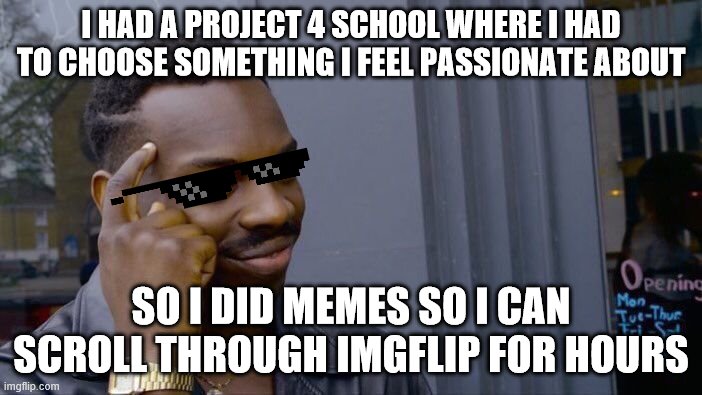 Roll Safe Think About It Meme | I HAD A PROJECT 4 SCHOOL WHERE I HAD TO CHOOSE SOMETHING I FEEL PASSIONATE ABOUT; SO I DID MEMES SO I CAN SCROLL THROUGH IMGFLIP FOR HOURS | image tagged in memes,roll safe think about it | made w/ Imgflip meme maker