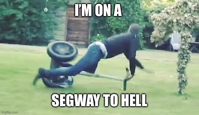 segway | I’M ON A; SEGWAY TO HELL | image tagged in segway | made w/ Imgflip meme maker