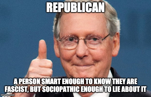 Republican fascists | REPUBLICAN; A PERSON SMART ENOUGH TO KNOW THEY ARE FASCIST, BUT SOCIOPATHIC ENOUGH TO LIE ABOUT IT | image tagged in trump republicans and guns,republicans,fascists,trump,conservatives,liers | made w/ Imgflip meme maker