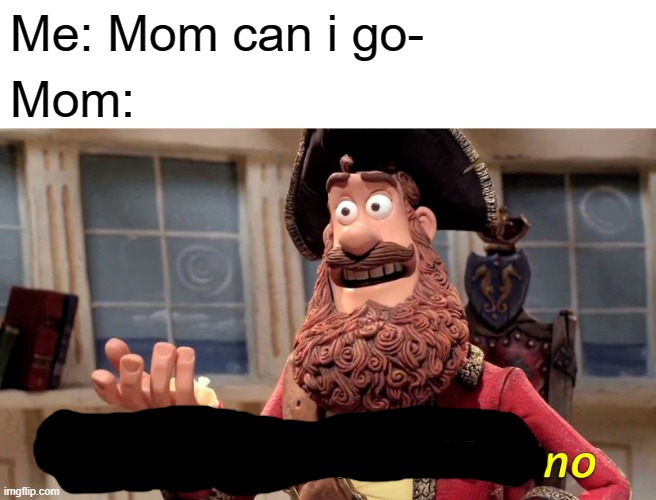 no | Me: Mom can i go-; Mom: | image tagged in memes,well yes but actually no | made w/ Imgflip meme maker