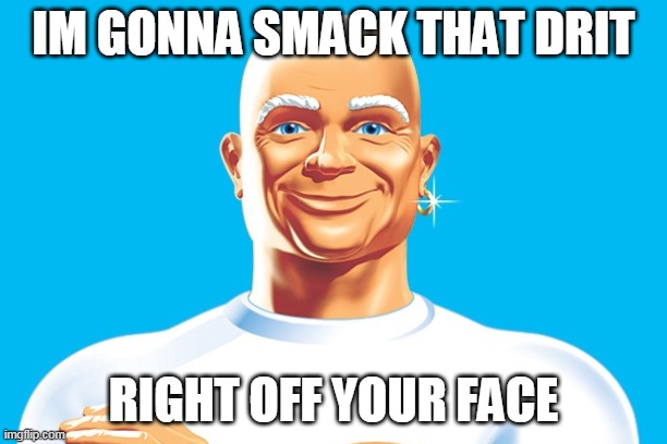 Smack | IM GONNA SMACK THAT DRIT; RIGHT OFF YOUR FACE | image tagged in mr clean | made w/ Imgflip meme maker