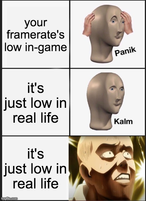 Panik Kalm Panik Meme | your framerate's low in-game; it's just low in real life; it's just low in real life | image tagged in memes,panik kalm panik | made w/ Imgflip meme maker