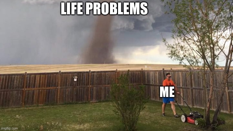 Life problems | LIFE PROBLEMS; ME | image tagged in tornado lawn mower | made w/ Imgflip meme maker