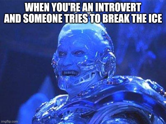 Mr Freeze | WHEN YOU'RE AN INTROVERT AND SOMEONE TRIES TO BREAK THE ICE | image tagged in mr freeze | made w/ Imgflip meme maker