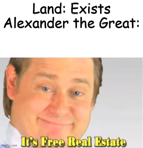Alexander The Great be like | Land: Exists

Alexander the Great: | image tagged in it's free real estate | made w/ Imgflip meme maker