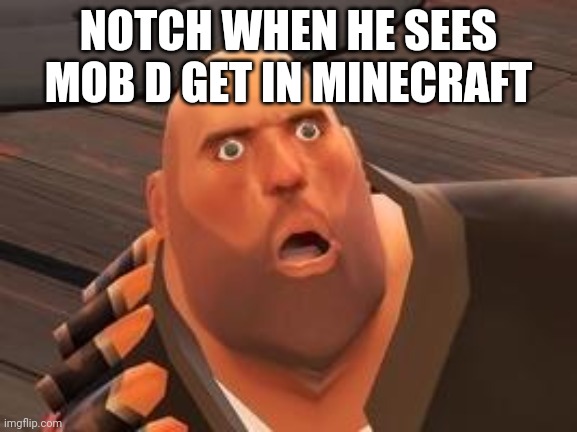 What will Notch say? | NOTCH WHEN HE SEES MOB D GET IN MINECRAFT | image tagged in tf2 heavy,minecraft | made w/ Imgflip meme maker