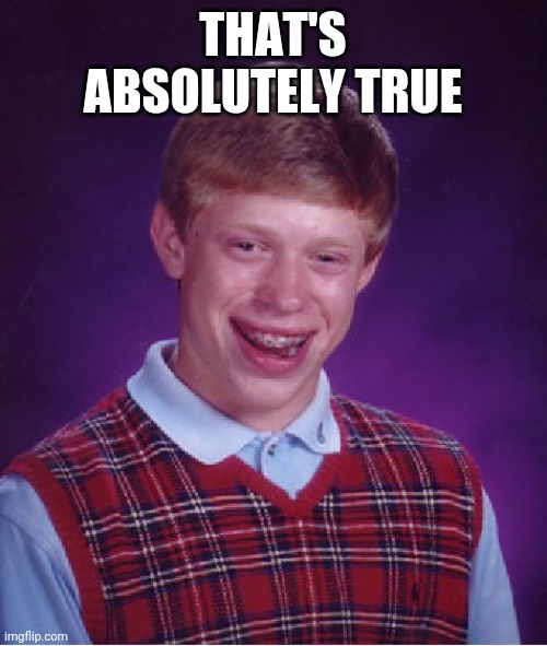 Bad Luck Brian Meme | THAT'S ABSOLUTELY TRUE | image tagged in memes,bad luck brian | made w/ Imgflip meme maker