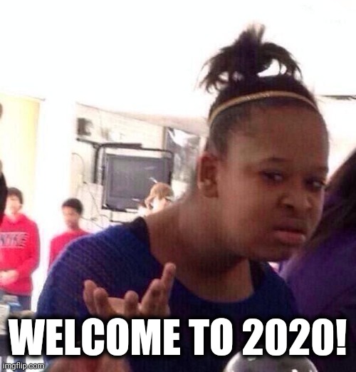 Black Girl Wat Meme | WELCOME TO 2020! | image tagged in memes,black girl wat | made w/ Imgflip meme maker