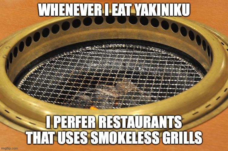 Smokeless Grill | WHENEVER I EAT YAKINIKU; I PERFER RESTAURANTS THAT USES SMOKELESS GRILLS | image tagged in barbecue,food,memes,grill | made w/ Imgflip meme maker
