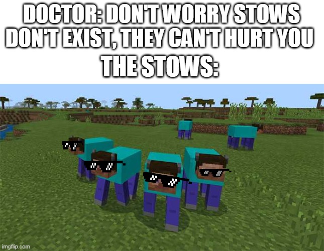 me and the boys | DOCTOR: DON'T WORRY STOWS DON'T EXIST, THEY CAN'T HURT YOU; THE STOWS: | image tagged in me and the boys | made w/ Imgflip meme maker