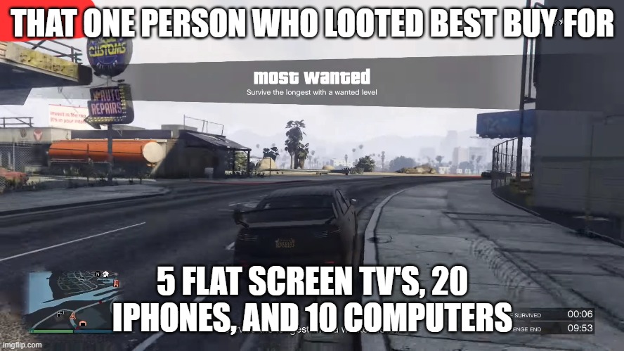 THAT ONE PERSON WHO LOOTED BEST BUY FOR; 5 FLAT SCREEN TV'S, 20 IPHONES, AND 10 COMPUTERS | image tagged in looting,current events | made w/ Imgflip meme maker